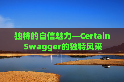 独特的自信魅力—Certain Swagger的独特风采